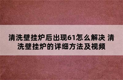 清洗壁挂炉后出现61怎么解决 清洗壁挂炉的详细方法及视频